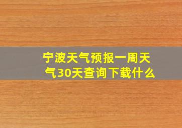 宁波天气预报一周天气30天查询下载什么