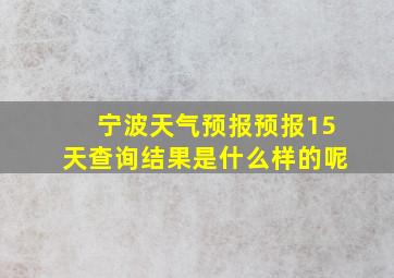 宁波天气预报预报15天查询结果是什么样的呢