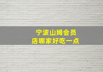 宁波山姆会员店哪家好吃一点