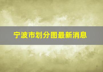 宁波市划分图最新消息