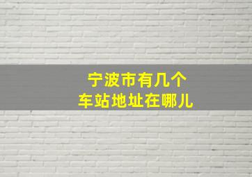 宁波市有几个车站地址在哪儿