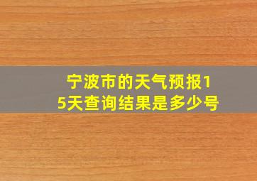 宁波市的天气预报15天查询结果是多少号