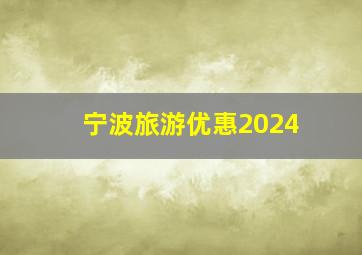 宁波旅游优惠2024