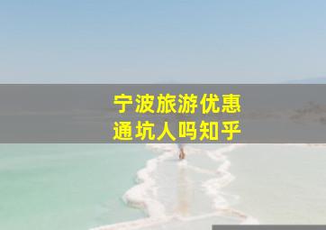 宁波旅游优惠通坑人吗知乎