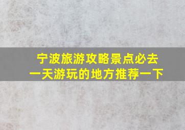 宁波旅游攻略景点必去一天游玩的地方推荐一下