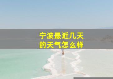 宁波最近几天的天气怎么样