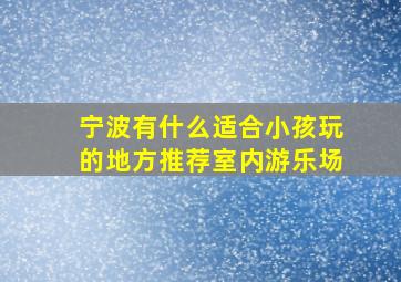 宁波有什么适合小孩玩的地方推荐室内游乐场