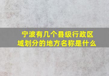 宁波有几个县级行政区域划分的地方名称是什么