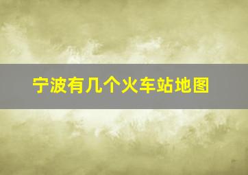 宁波有几个火车站地图