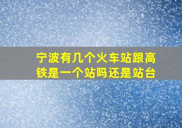 宁波有几个火车站跟高铁是一个站吗还是站台