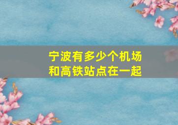 宁波有多少个机场和高铁站点在一起