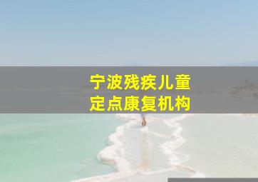 宁波残疾儿童定点康复机构