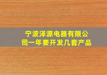 宁波泽源电器有限公司一年要开发几套产品