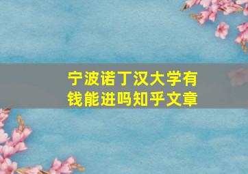 宁波诺丁汉大学有钱能进吗知乎文章