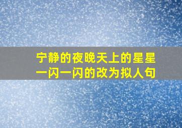 宁静的夜晚天上的星星一闪一闪的改为拟人句