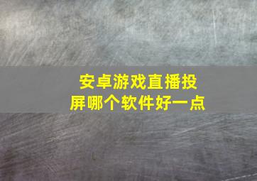 安卓游戏直播投屏哪个软件好一点