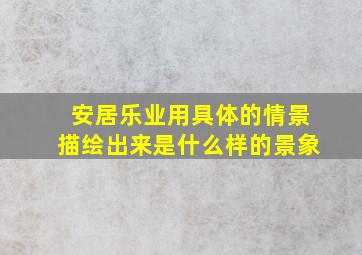 安居乐业用具体的情景描绘出来是什么样的景象