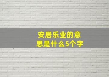 安居乐业的意思是什么5个字