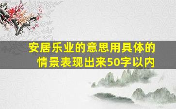 安居乐业的意思用具体的情景表现出来50字以内