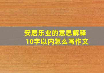 安居乐业的意思解释10字以内怎么写作文