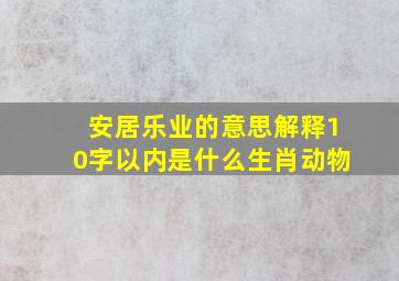 安居乐业的意思解释10字以内是什么生肖动物