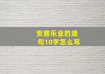 安居乐业的造句10字怎么写