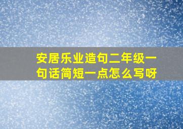 安居乐业造句二年级一句话简短一点怎么写呀