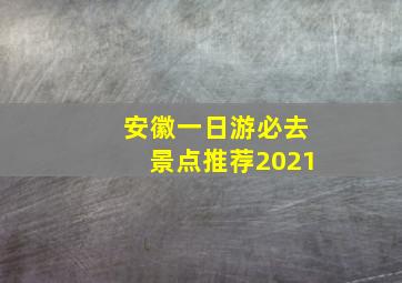 安徽一日游必去景点推荐2021