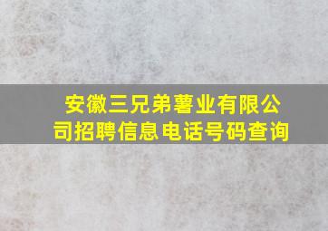 安徽三兄弟薯业有限公司招聘信息电话号码查询