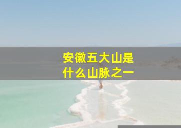 安徽五大山是什么山脉之一