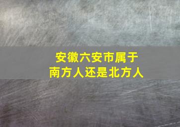 安徽六安市属于南方人还是北方人