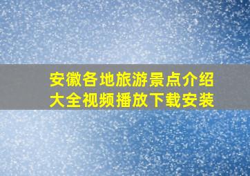 安徽各地旅游景点介绍大全视频播放下载安装