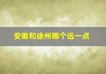 安徽和徐州哪个远一点