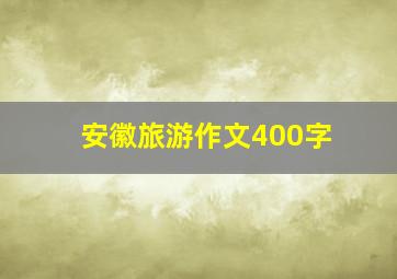 安徽旅游作文400字