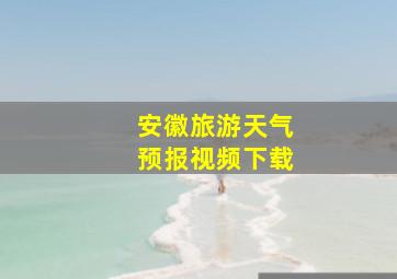 安徽旅游天气预报视频下载