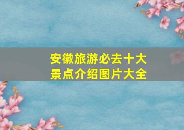 安徽旅游必去十大景点介绍图片大全