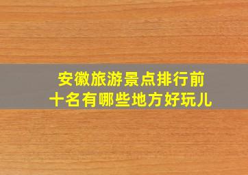 安徽旅游景点排行前十名有哪些地方好玩儿