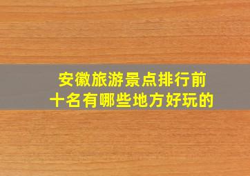 安徽旅游景点排行前十名有哪些地方好玩的