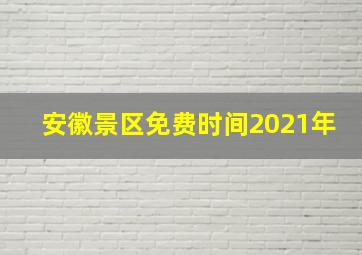 安徽景区免费时间2021年