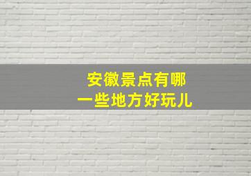 安徽景点有哪一些地方好玩儿