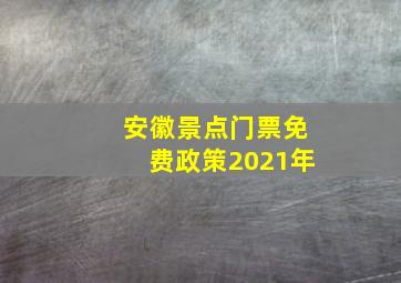 安徽景点门票免费政策2021年