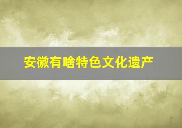 安徽有啥特色文化遗产