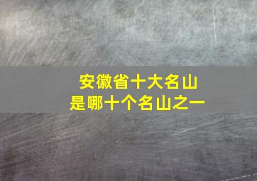 安徽省十大名山是哪十个名山之一