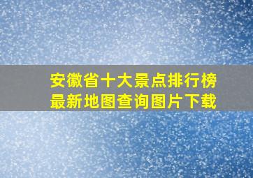 安徽省十大景点排行榜最新地图查询图片下载