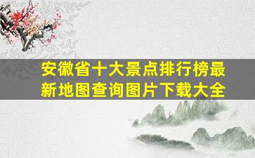 安徽省十大景点排行榜最新地图查询图片下载大全