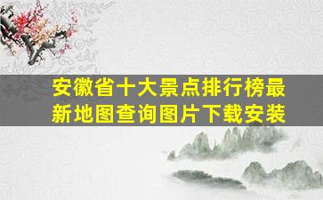 安徽省十大景点排行榜最新地图查询图片下载安装