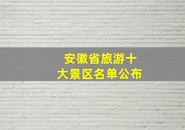 安徽省旅游十大景区名单公布