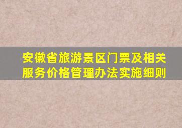 安徽省旅游景区门票及相关服务价格管理办法实施细则