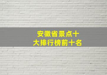 安徽省景点十大排行榜前十名