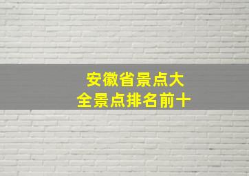 安徽省景点大全景点排名前十